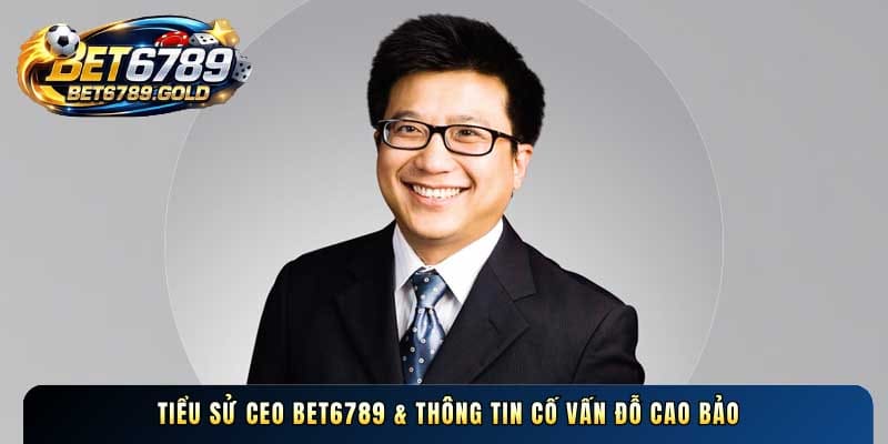 Tiểu sử CEO Bet6789 & thông tin Cố vấn Đỗ Cao Bảo