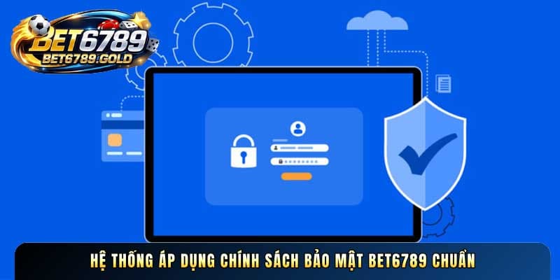 Hệ thống áp dụng Chính sách bảo mật BET6789 chuẩn