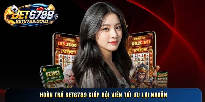 Hoàn trả BET6789 giúp hội viên tối ưu lợi nhuận