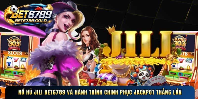 Nổ hũ Jili BET6789 và hành trình chinh phục jackpot thắng lớn