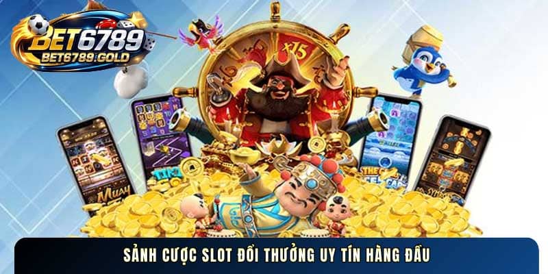 Sảnh cược slot game đổi thưởng uy tín hàng đầu